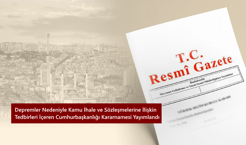 Depremler Nedeniyle Kamu İhale ve Sözleşmelerine İlişkin Tedbirleri İçeren Cumhurbaşkanlığı Kararnamesi Yayımlandı (127 sayılı)